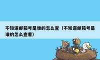 不知道邮箱号是谁的怎么查（不知道邮箱号是谁的怎么查看）