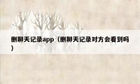 删聊天记录app（删聊天记录对方会看到吗）