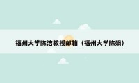 福州大学陈洁教授邮箱（福州大学陈娟）