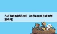 九游有破解版游戏吗（九游app里有破解版游戏吗）