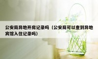 公安局异地开房记录吗（公安局可以查到异地宾馆入住记录吗）