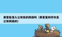 黑客能侵入公安局的网络吗（黑客是如何攻击公安网络的）