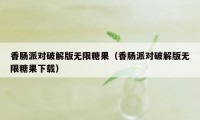 香肠派对破解版无限糖果（香肠派对破解版无限糖果下载）