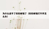 为什么进不了扣扣邮箱了（扣扣邮箱打不开怎么办）