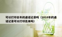 可以打印去年的通话记录吗（2018年的通话记录可以打印出来吗）