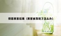 得罪黑客后果（黑客被发现了怎么办）