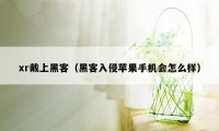 xr戴上黑客（黑客入侵苹果手机会怎么样）