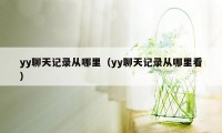 yy聊天记录从哪里（yy聊天记录从哪里看）