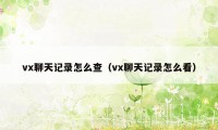 vx聊天记录怎么查（vx聊天记录怎么看）