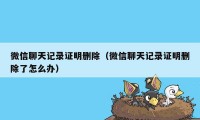 微信聊天记录证明删除（微信聊天记录证明删除了怎么办）