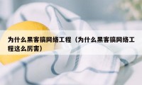 为什么黑客搞网络工程（为什么黑客搞网络工程这么厉害）