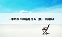 一中的段长邮箱是什么（段一中简历）