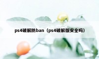 ps4破解防ban（ps4破解版安全吗）