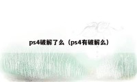 ps4破解了么（ps4有破解么）