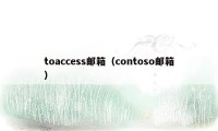 toaccess邮箱（contoso邮箱）