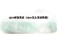 ajax邮箱发送（ajax怎么发送数据）