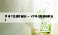 罗马与征服破解版ios（罗马征服者破解版）