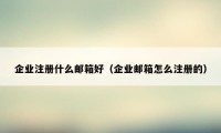 企业注册什么邮箱好（企业邮箱怎么注册的）