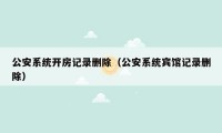 公安系统开房记录删除（公安系统宾馆记录删除）