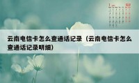 云南电信卡怎么查通话记录（云南电信卡怎么查通话记录明细）