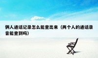 俩人通话记录怎么能查出来（两个人的通话录音能查到吗）