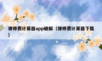 律师费计算器app破解（律师费计算器下载）