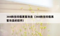 360防住印度黑客攻击（360防住印度黑客攻击的软件）