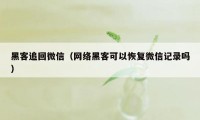 黑客追回微信（网络黑客可以恢复微信记录吗）