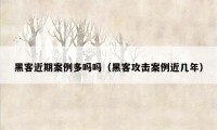 黑客近期案例多吗吗（黑客攻击案例近几年）