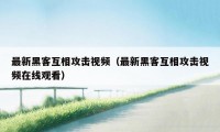 最新黑客互相攻击视频（最新黑客互相攻击视频在线观看）