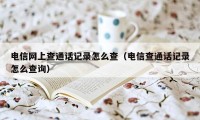 电信网上查通话记录怎么查（电信查通话记录怎么查询）