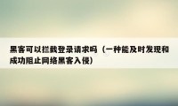 黑客可以拦截登录请求吗（一种能及时发现和成功阻止网络黑客入侵）