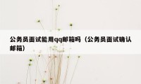 公务员面试能用qq邮箱吗（公务员面试确认邮箱）