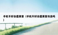 手机不好会遭黑客（手机不好会遭黑客攻击吗）