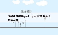 优酷会员破解ipad（ipad优酷会员卡激活入口）