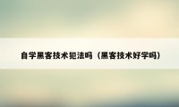 自学黑客技术犯法吗（黑客技术好学吗）