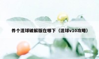 养个混球破解版在哪下（混球v10攻略）