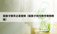 摇骰子聊天记录视频（摇骰子技巧教学视频教程）