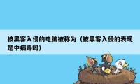 被黑客入侵的电脑被称为（被黑客入侵的表现是中病毒吗）