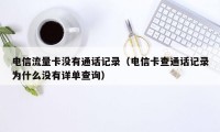 电信流量卡没有通话记录（电信卡查通话记录为什么没有详单查询）