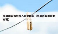 苹果邮箱如何加入企业邮箱（苹果怎么用企业邮箱）