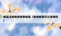 邮箱注册微博更换邮箱（微博邮箱可以更换吗）