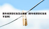 新年收到空红包怎么破解（新年收到空红包吉不吉利）