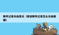 聊天记录分段显示（微信聊天记录怎么分段截图）