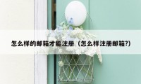 怎么样的邮箱才能注册（怎么样注册邮箱?）