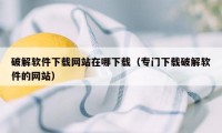 破解软件下载网站在哪下载（专门下载破解软件的网站）