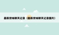 最新撩妹聊天记录（最新撩妹聊天记录图片）