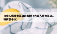 火柴人嗯绳索英雄破解版（火柴人绳索英雄1破解版中文）