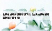 全民枪战破解版最新版下载（全民枪战破解版最新版下载苹果）