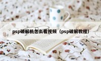 psp破解机怎么看视频（psp破解教程）